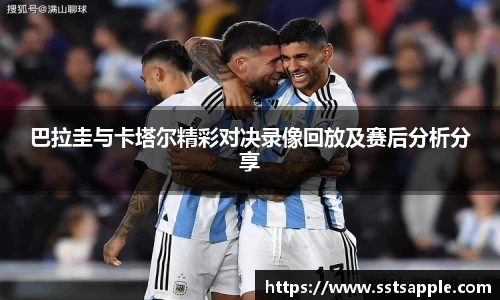 巴拉圭与卡塔尔精彩对决录像回放及赛后分析分享