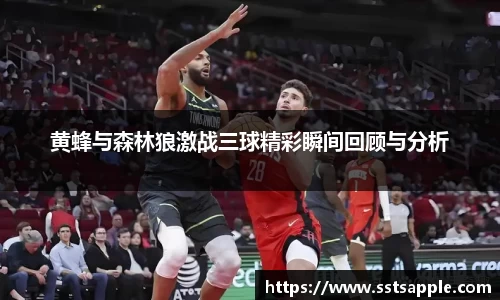 黄蜂与森林狼激战三球精彩瞬间回顾与分析