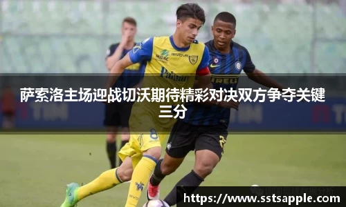萨索洛主场迎战切沃期待精彩对决双方争夺关键三分