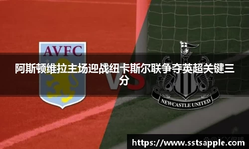 阿斯顿维拉主场迎战纽卡斯尔联争夺英超关键三分