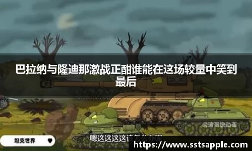 巴拉纳与隆迪那激战正酣谁能在这场较量中笑到最后